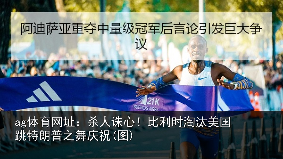 ag体育网址：杀人诛心！比利时淘汰美国跳特朗普之舞庆祝(图)