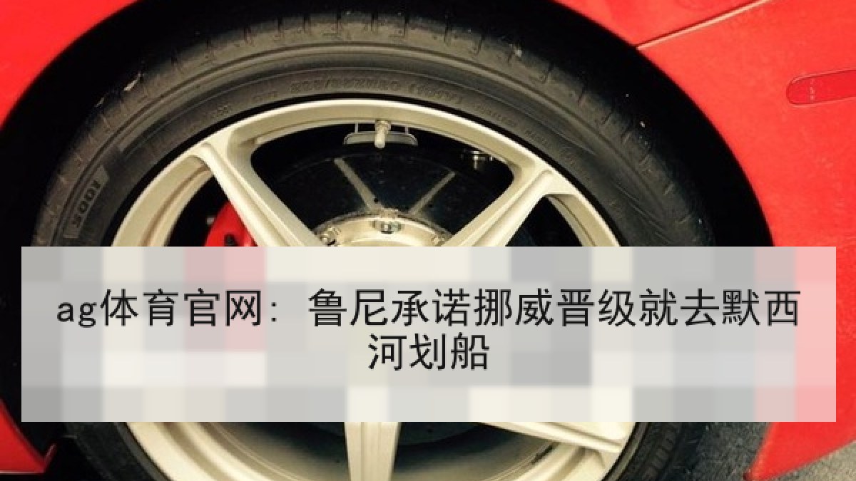 ag体育官网: 鲁尼承诺挪威晋级就去默西河划船 ag体育官网: 鲁尼承诺挪威晋级就去默西河划船