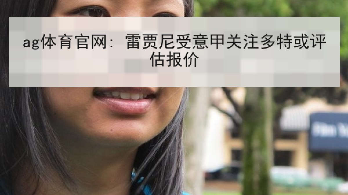 ag体育官网: 雷贾尼受意甲关注多特或评估报价