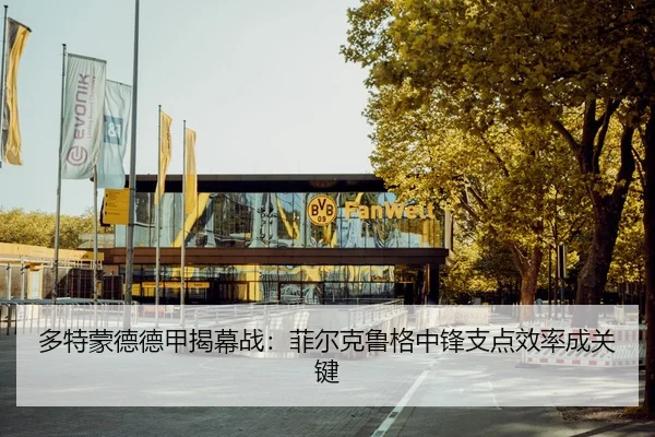 多特蒙德德甲揭幕战：菲尔克鲁格中锋支点效率成关键
