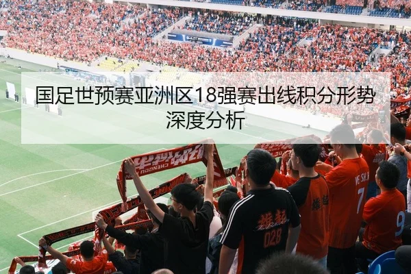 国足世预赛亚洲区18强赛出线积分形势深度分析