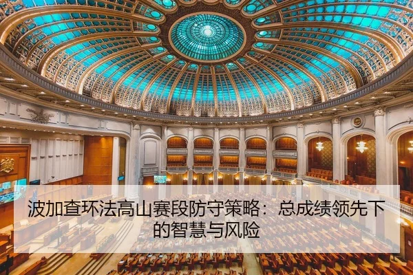 波加查环法高山赛段防守策略：总成绩领先下的智慧与风险