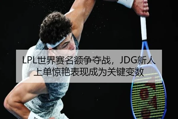 LPL世界赛名额争夺战，JDG新人上单惊艳表现成为关键变数