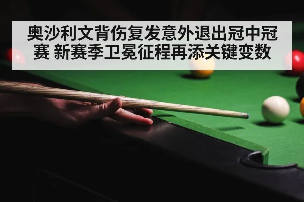 奥沙利文背伤复发意外退出冠中冠赛 新赛季卫冕征程再添关键变数