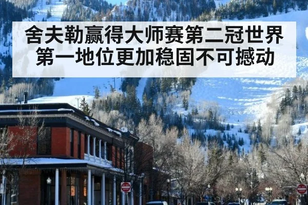 舍夫勒赢得大师赛第二冠世界第一地位更加稳固不可撼动