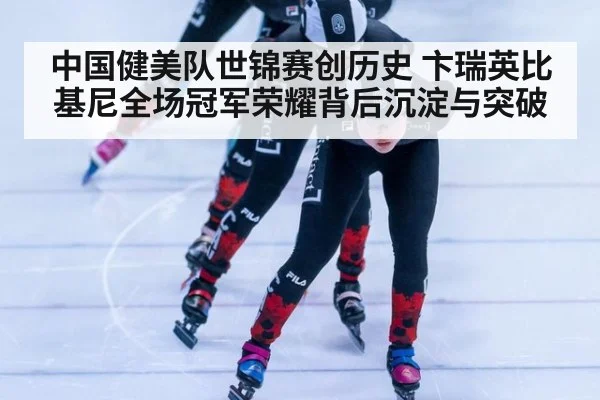 中国健美队世锦赛创历史 卞瑞英比基尼全场冠军荣耀背后沉淀与突破