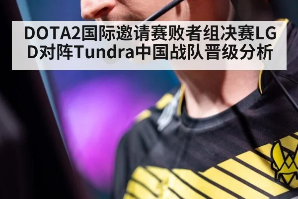 DOTA2国际邀请赛败者组决赛LGD对阵Tundra中国战队晋级分析